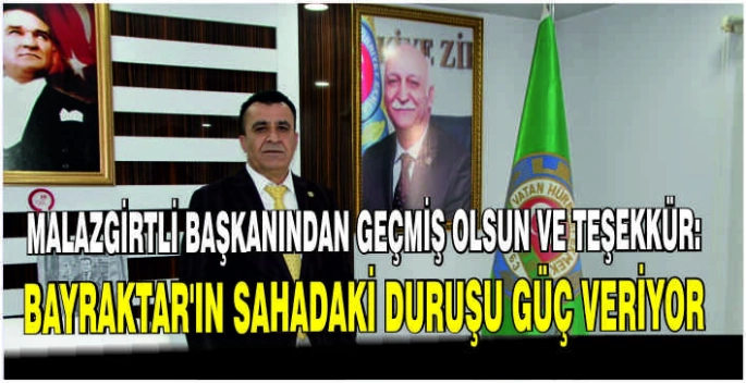 Malazgirtli Başkandan geçmiş olsun ve teşekkür: Bayraktar’ın sahadaki duruşu güç veriyor