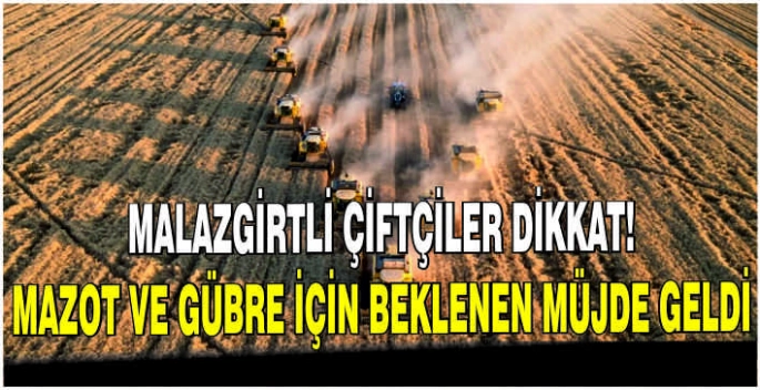 Malazgirtli çiftçiler dikkat! Mazot ve Gübre için beklenen müjde geldi