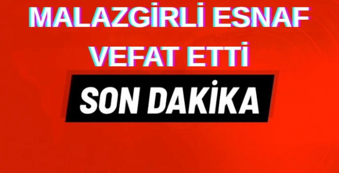 Malazgirtli Esnaf Baki Şancı Hayatını Kaybetti