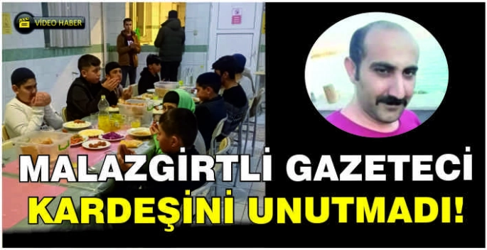 Malazgirtli gazeteci kardeşini unutmadı!