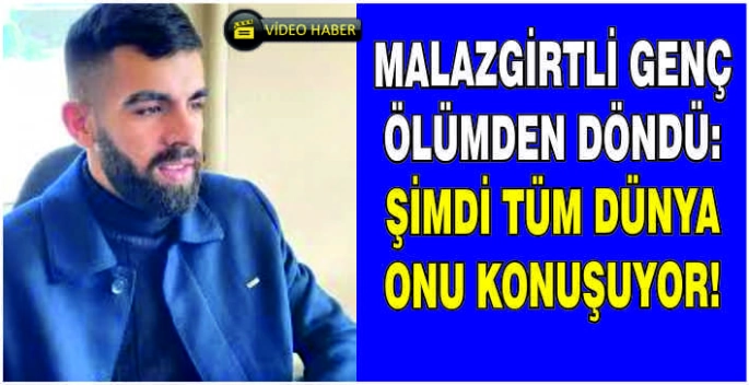 Malazgirtli genç ölümden döndü: Şimdi tüm dünya onu konuşuyor!
