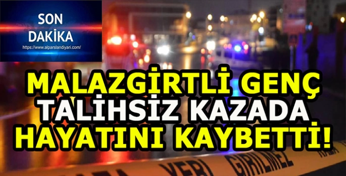 Malazgirtli genç trafik kazasında hayatını kaybetti!