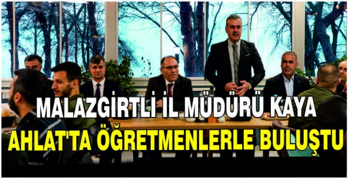 Malazgirtli İl Müdürü Kaya Ahlat’ta öğretmenlerle buluştu