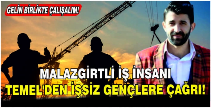 Malazgirtli iş insanı Temel’den işsiz gençlere çağrı: Gelin birlikte çalışalım!