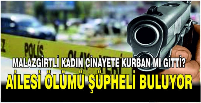 Malazgirtli kadın cinayete kurban mı gitti? Ailesi ölümü şüpheli buluyor