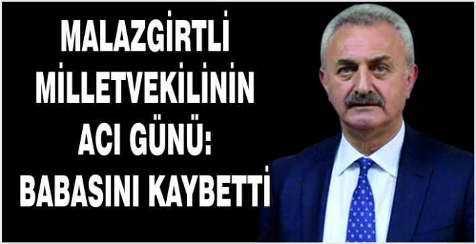 Malazgirtli Milletvekilinin acı günü: Babasını kaybetti