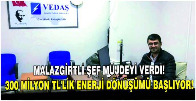 Malazgirtli şef müjdeyi verdi! 300 Milyon TL’lik enerji dönüşümü başlıyor!