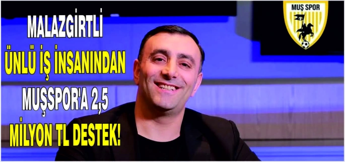 Malazgirtli ünlü iş insanından Muşspor’a 2,5 Milyon TL destek!