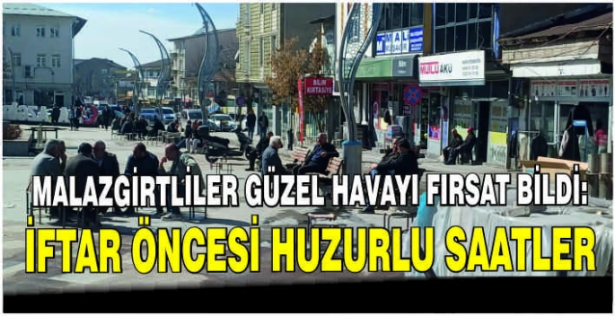  Malazgirtliler güzel havayı fırsat bildi: İftar öncesi huzurlu saatler
