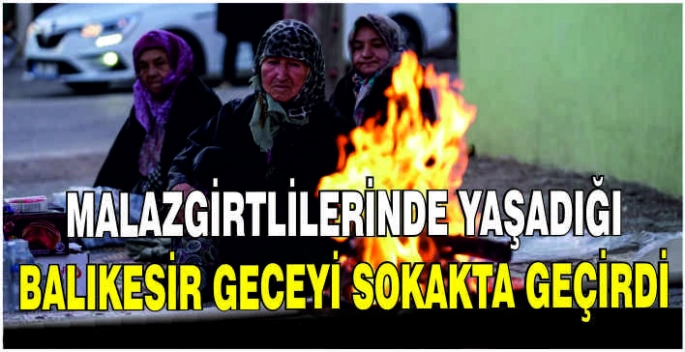 Malazgirtlilerinde yaşadığı Balıkesir geceyi sokakta geçirdi