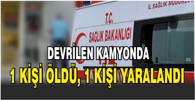 Devrilen kamyonda 1 kişi öldü, 1 kişi yaralandı