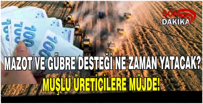 Mazot ve Gübre Desteği ne zaman yatacak? Muşlu üreticilere müjde!