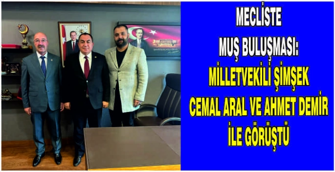  Mecliste Muş buluşması: Milletvekili Şimşek Cemal Aral ve Ahmet Demir ile görüştü