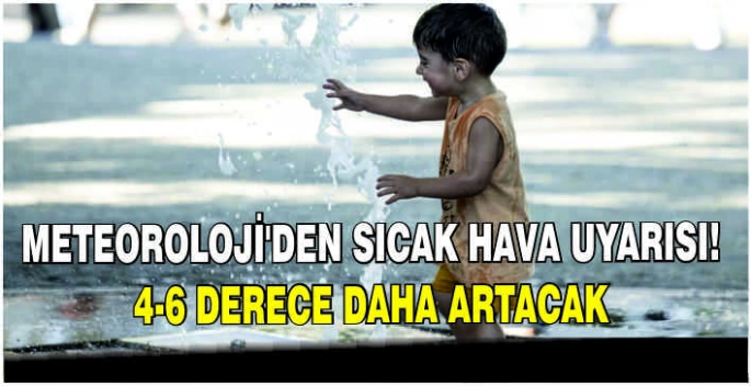 Meteoroloji'den sıcak hava uyarısı: 4-6 derece daha artacak