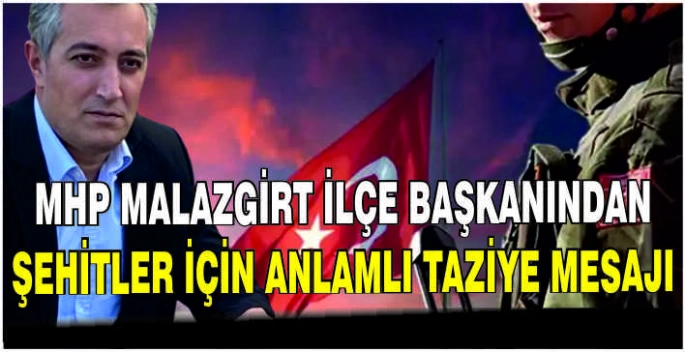 MHP Malazgirt İlçe Başkanından Şehitler için anlamlı taziye mesajı
