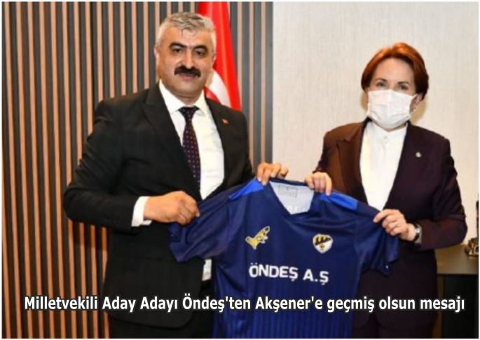 Milletvekili Aday Adayı Öndeş’ten Akşener'e geçmiş olsun mesajı