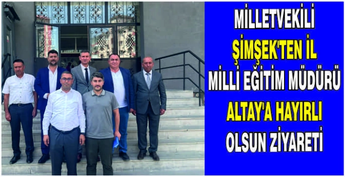 Milletvekili Şimşek’ten İl Milli Eğitim Müdürü Altay’a hayırlı olsun ziyareti