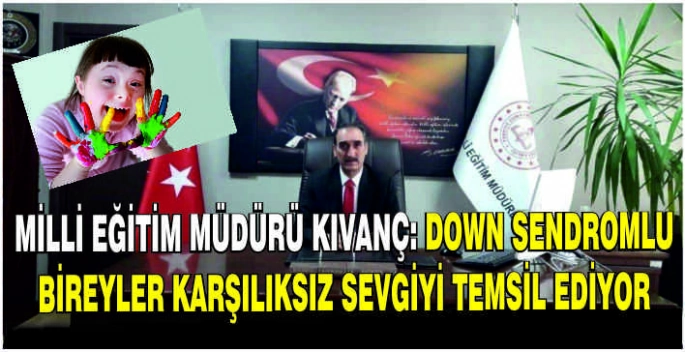 Milli Eğitim Müdürü Kıvanç: Down Sendromlu bireyler karşılıksız sevgiyi temsil ediyor