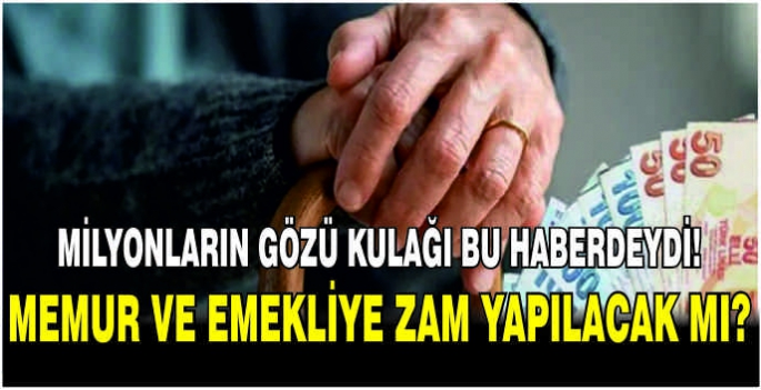 Milyonların gözü kulağı bu haberdeydi! Memur ve emekliye zam yapılacak mı?