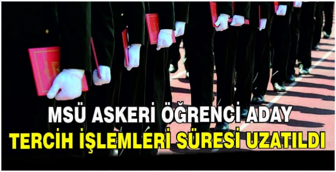 MSÜ askeri öğrenci aday tercih işlemleri süresi uzatıldı