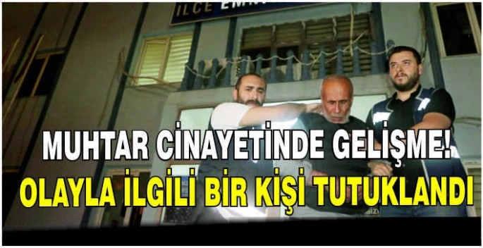 Muhtar cinayetinde gelişme! Olayla ilgili bir kişi tutuklandı