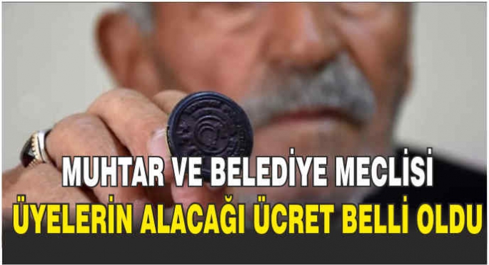 Muhtar ve Belediye Meclisi üyelerin alacağı ücret belli oldu