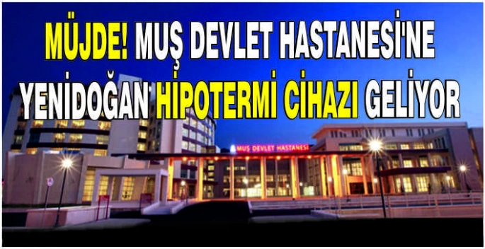 Müjde! Muş Devlet Hastanesi’ne Yenidoğan Hipotermi Cihazı geliyor