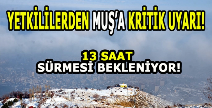 Muş’a kritik uyarı: 13 saat sürecek! Yetkililer uyardı