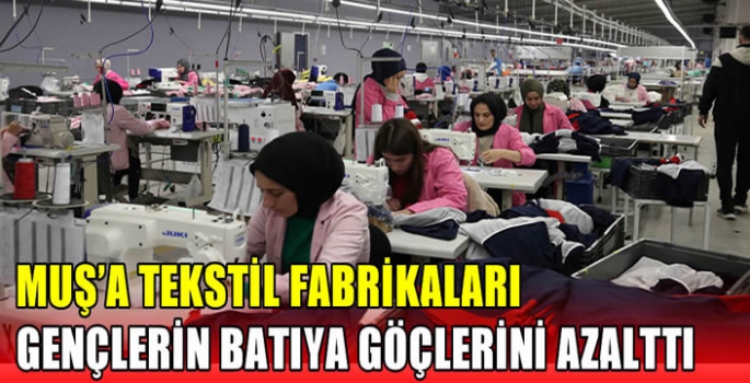 Muş'a tekstil fabrikaları gençlerin batıya göçlerini azalttı