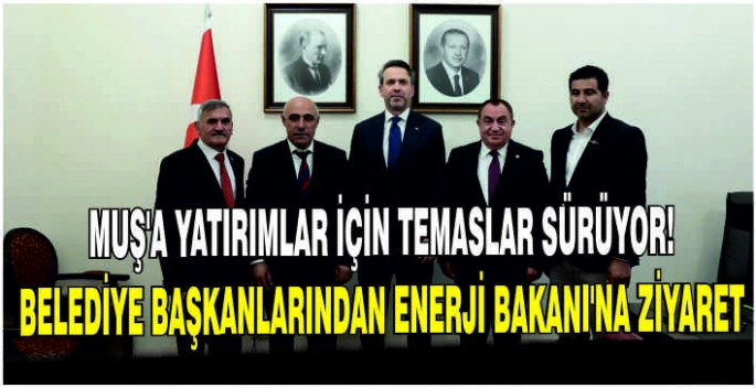 Muş’a yatırımlar için temaslar sürüyor: Belediye Başkanlarından Enerji Bakanı'na ziyaret