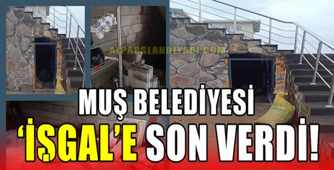 Muş Belediyesi ‘İŞGAL’e son verdi!