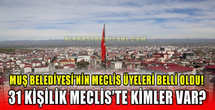 Muş Belediyesi'nin meclis üyeleri belli oldu! 31 kişilik Meclis’te kimler var?