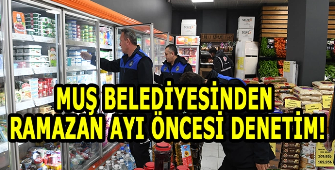 Muş Belediyesinden Ramazan Ayı öncesi denetim!