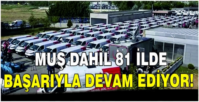 Muş dahil 81 ilde başarıyla devam ediyor!