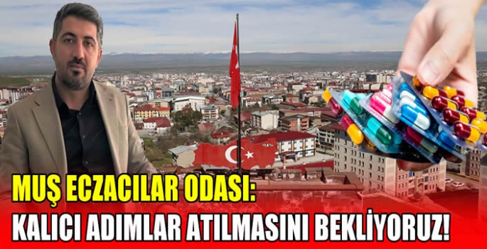 Muş Eczacılar Odası: Kalıcı adımlar atılmasını bekliyoruz!