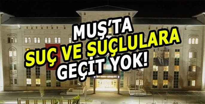 Muş Emniyet Müdürlüğü’nden suç ve suçlulara geçit yok!