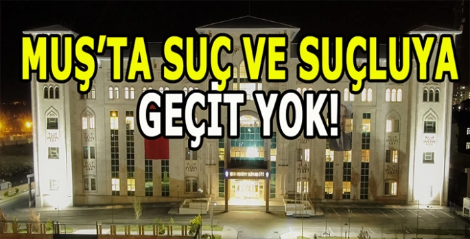 Muş Emniyet Müdürlüğü’nden suç ve suçlulara geçit yok!
