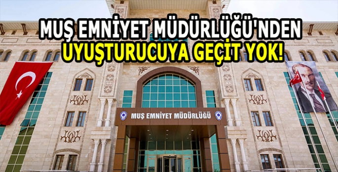 Muş Emniyet Müdürlüğü'nden uyuşturucuya geçit yok!