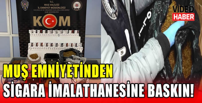 Muş emniyetinden sigara imalathanesine baskın!