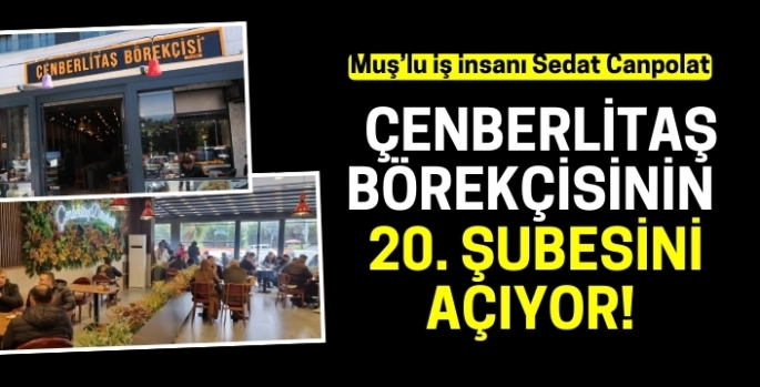 Muş Hasköylü iş insanı Sedat Canpolat, Çenberlitaş Börekçisi'nin 20. şubesini açıyor!