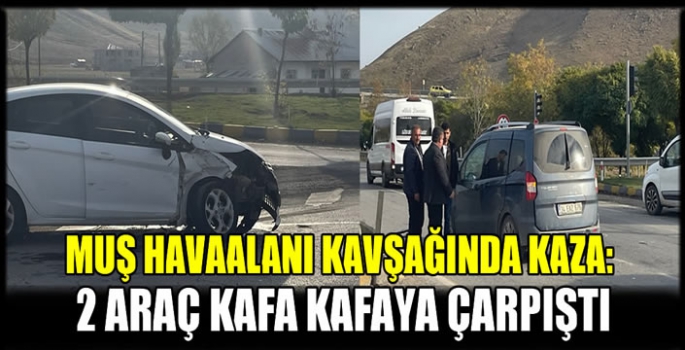 Muş Havaalanı kavşağında kaza: 2 araç kafa kafaya çarpıştı