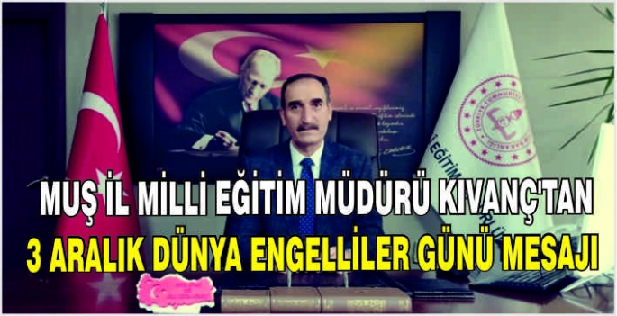 Muş İl Milli Eğitim Müdürü Enver Kıvanç’tan 3 Aralık Dünya Engelliler Günü mesajı