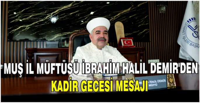 Muş İl Müftüsü İbrahim Halil Demir’den Kadir Gecesi mesajı