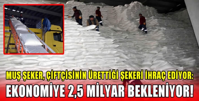 Muş Şeker, çiftçisinin ürettiği şekeri ihraç ediyor: Ekonomiye 2,5 milyar bekleniyor!