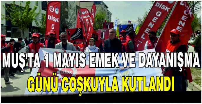 Muş’ta 1 Mayıs Emek ve Dayanışma Günü coşkuyla kutlandı
