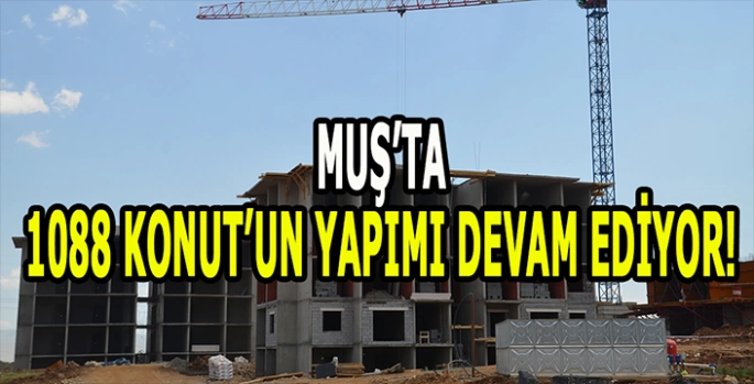 Muş'ta 1088 konut yapılıyor: Binalar yükselmeye devam ediyor!