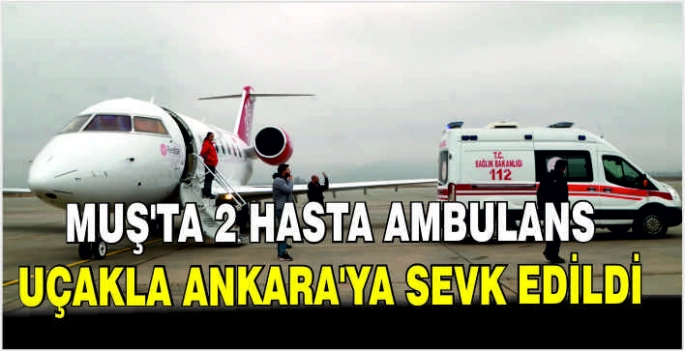 Muş'ta 2 hasta ambulans uçakla Ankara'ya sevk edildi