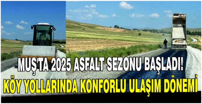 Muş’ta 2025 asfalt sezonu başladı! Köy yollarında konforlu ulaşım dönemi