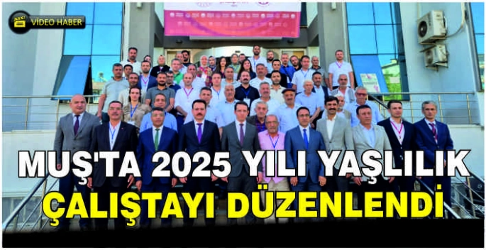 Muş’ta 2025 Yılı Yaşlılık Çalıştayı düzenlendi
