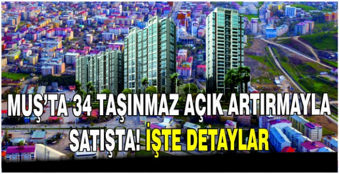 Muş’ta 34 taşınmaz açık artırmayla satışta! İşte detaylar